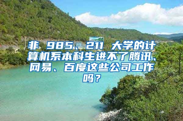 非 985、211 大学的计算机系本科生进不了腾讯、网易、百度这些公司工作吗？