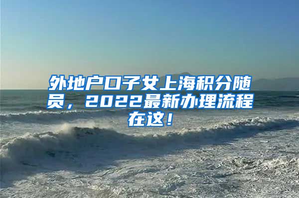 外地户口子女上海积分随员，2022最新办理流程在这！