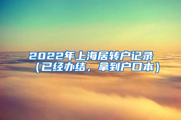 2022年上海居转户记录（已经办结，拿到户口本）