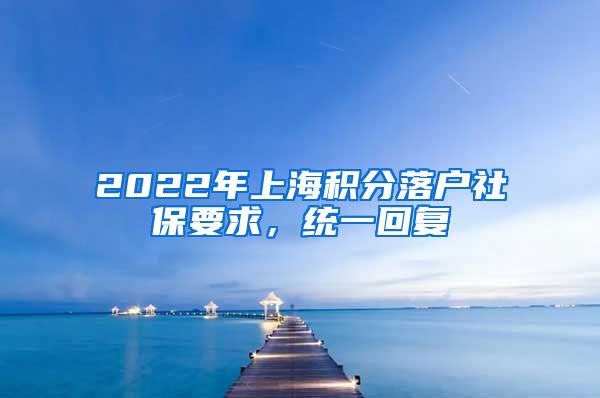 2022年上海积分落户社保要求，统一回复