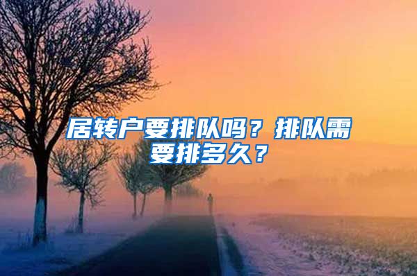 居转户要排队吗？排队需要排多久？