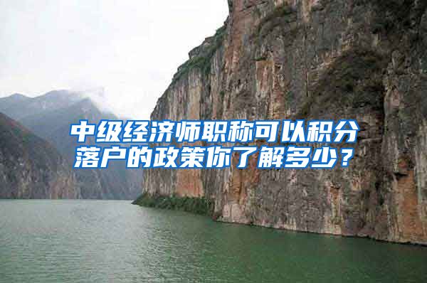 中级经济师职称可以积分落户的政策你了解多少？