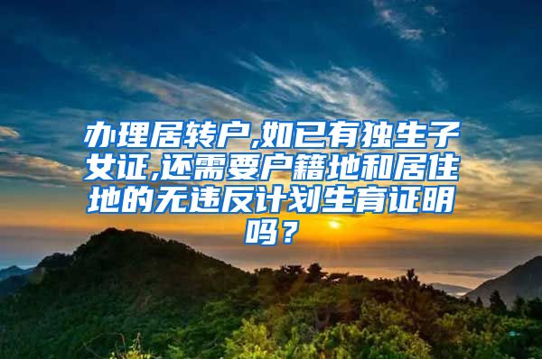 办理居转户,如已有独生子女证,还需要户籍地和居住地的无违反计划生育证明吗？