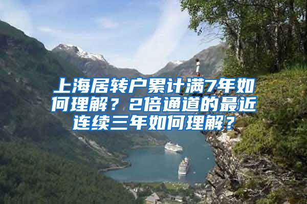 上海居转户累计满7年如何理解？2倍通道的最近连续三年如何理解？