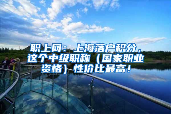 职上网：上海落户积分，这个中级职称（国家职业资格）性价比最高！