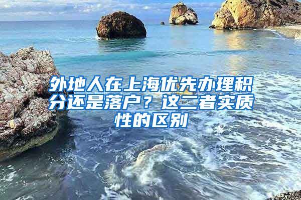 外地人在上海优先办理积分还是落户？这二者实质性的区别