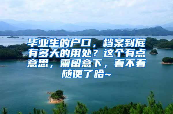 毕业生的户口，档案到底有多大的用处？这个有点意思，需留意下，看不看随便了哈~