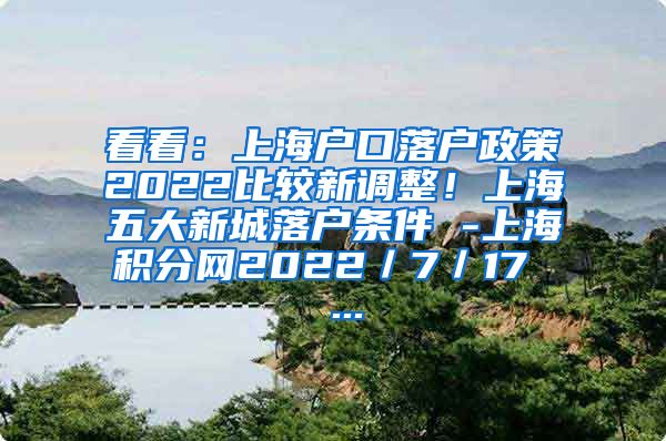 看看：上海户口落户政策2022比较新调整！上海五大新城落户条件 -上海积分网2022／7／17  ...