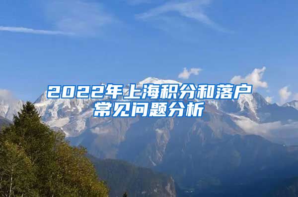 2022年上海积分和落户常见问题分析