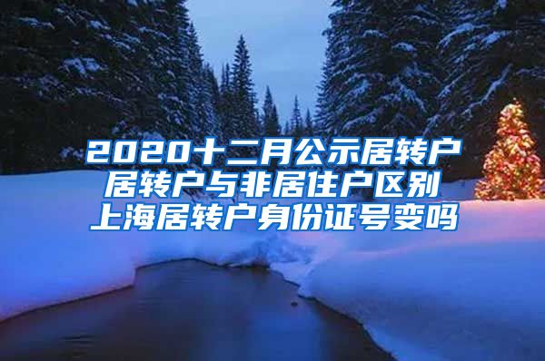 2020十二月公示居转户 居转户与非居住户区别 上海居转户身份证号变吗