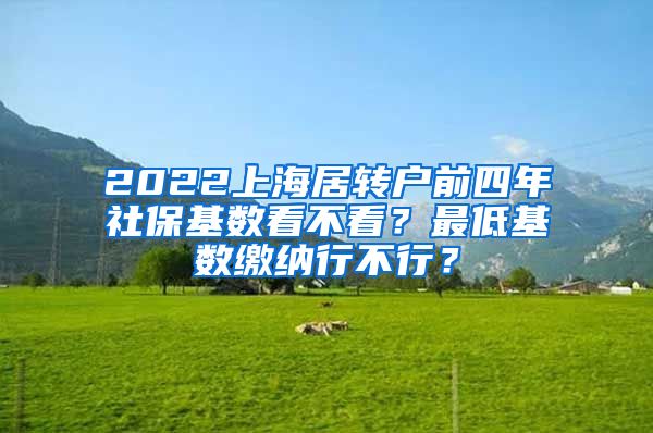 2022上海居转户前四年社保基数看不看？最低基数缴纳行不行？