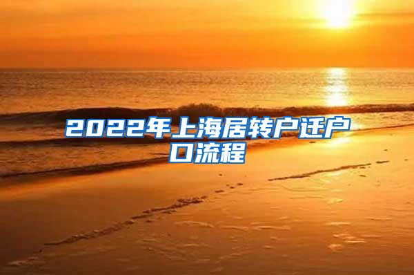 2022年上海居转户迁户口流程