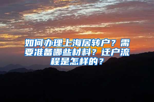 如何办理上海居转户？需要准备哪些材料？迁户流程是怎样的？