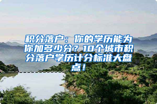 积分落户：你的学历能为你加多少分？10个城市积分落户学历计分标准大盘点！