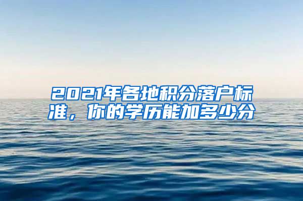 2021年各地积分落户标准，你的学历能加多少分