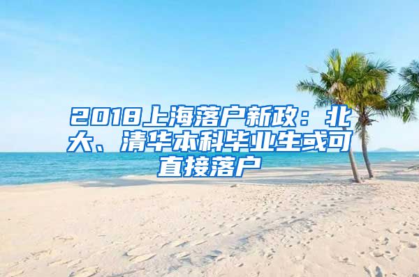 2018上海落户新政：北大、清华本科毕业生或可直接落户