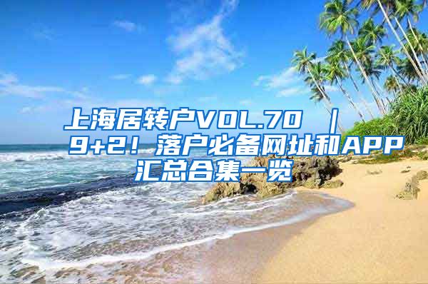 上海居转户VOL.70 ｜ 9+2！落户必备网址和APP汇总合集一览