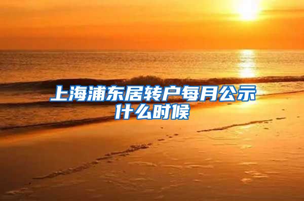 上海浦东居转户每月公示什么时候