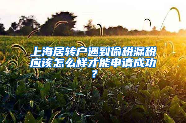 上海居转户遇到偷税漏税应该怎么样才能申请成功？