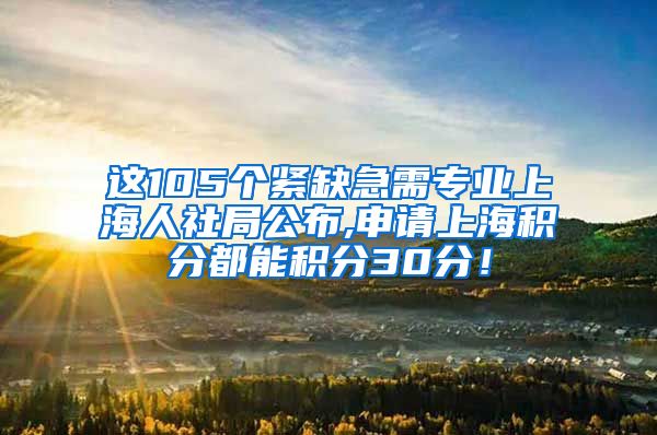 这105个紧缺急需专业上海人社局公布,申请上海积分都能积分30分！