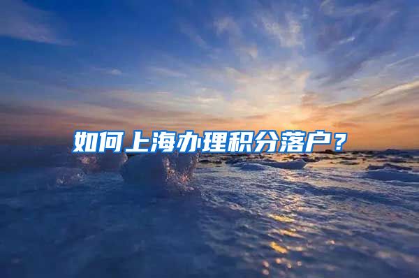 如何上海办理积分落户？