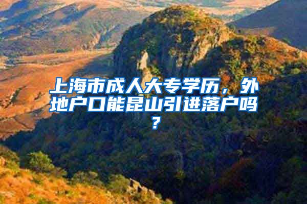 上海市成人大专学历，外地户口能昆山引进落户吗？