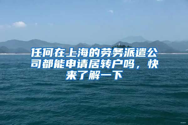 任何在上海的劳务派遣公司都能申请居转户吗，快来了解一下