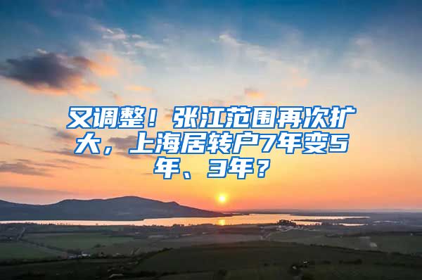 又调整！张江范围再次扩大，上海居转户7年变5年、3年？