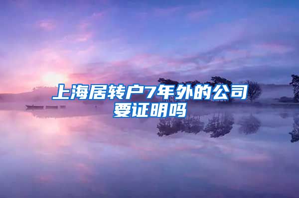 上海居转户7年外的公司要证明吗