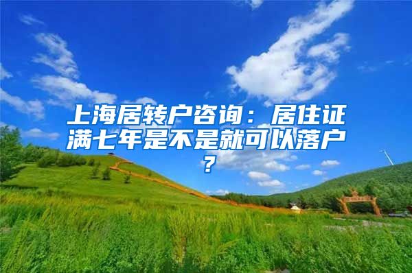 上海居转户咨询：居住证满七年是不是就可以落户？