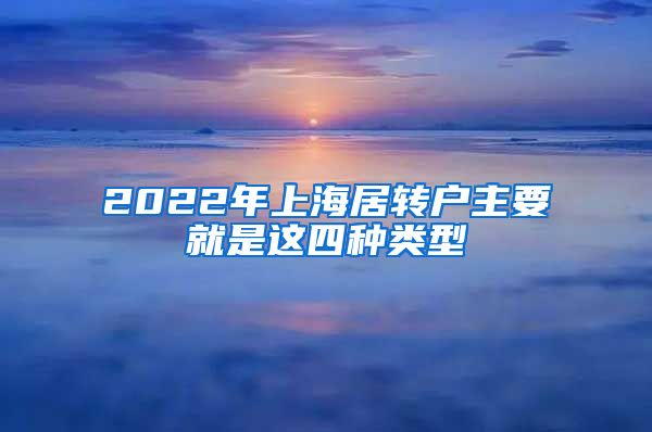 2022年上海居转户主要就是这四种类型