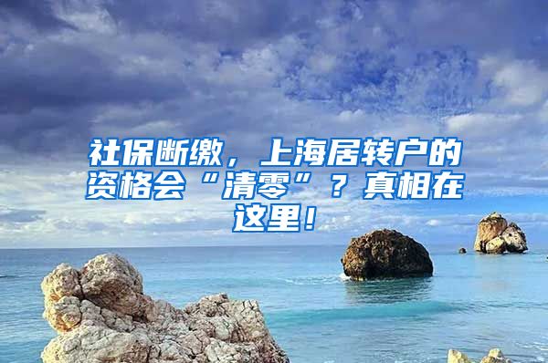 社保断缴，上海居转户的资格会“清零”？真相在这里！