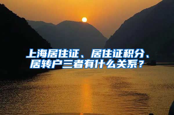 上海居住证、居住证积分、居转户三者有什么关系？