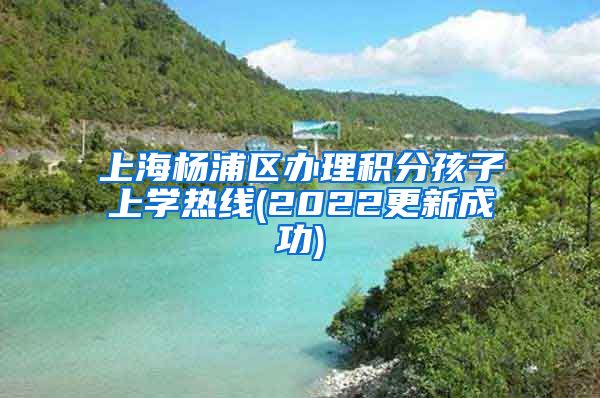 上海杨浦区办理积分孩子上学热线(2022更新成功)