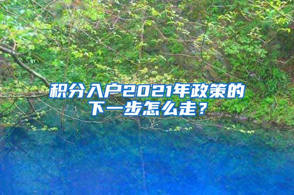 积分入户2021年政策的下一步怎么走？