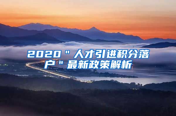 2020＂人才引进积分落户＂最新政策解析