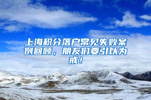 上海积分落户常见失败案例回顾，朋友们要引以为戒！