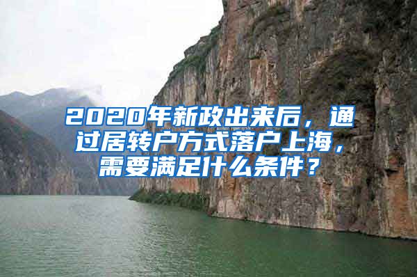 2020年新政出来后，通过居转户方式落户上海，需要满足什么条件？