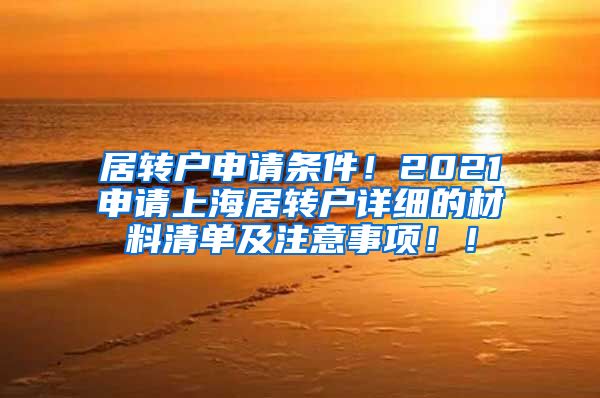 居转户申请条件！2021申请上海居转户详细的材料清单及注意事项！！