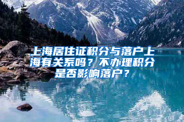 上海居住证积分与落户上海有关系吗？不办理积分是否影响落户？