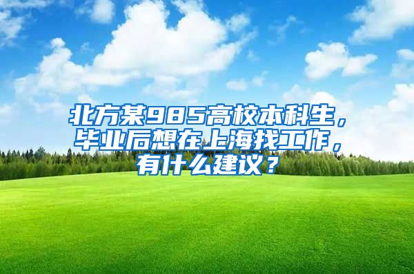 北方某985高校本科生，毕业后想在上海找工作，有什么建议？