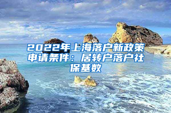 2022年上海落户新政策申请条件：居转户落户社保基数