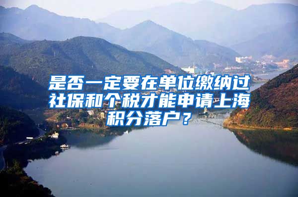 是否一定要在单位缴纳过社保和个税才能申请上海积分落户？