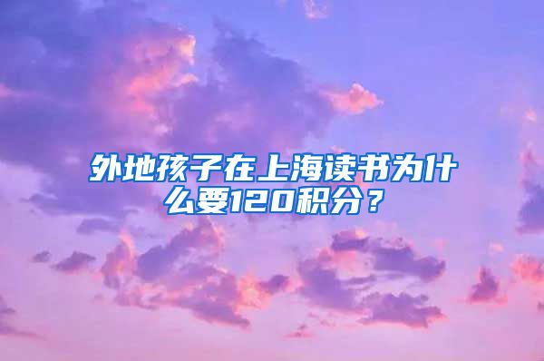 外地孩子在上海读书为什么要120积分？