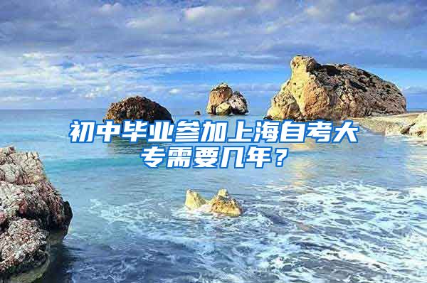 初中毕业参加上海自考大专需要几年？