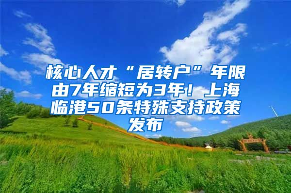 核心人才“居转户”年限由7年缩短为3年！上海临港50条特殊支持政策发布