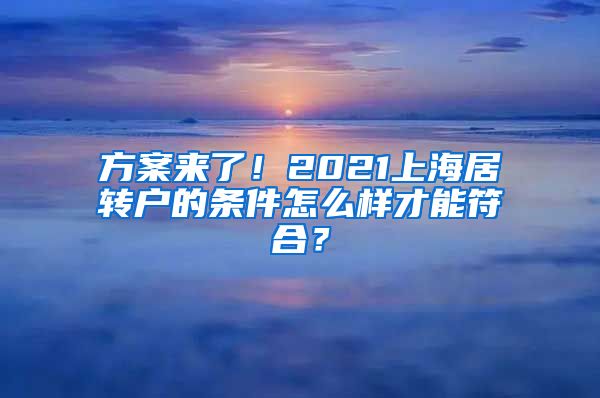 方案来了！2021上海居转户的条件怎么样才能符合？