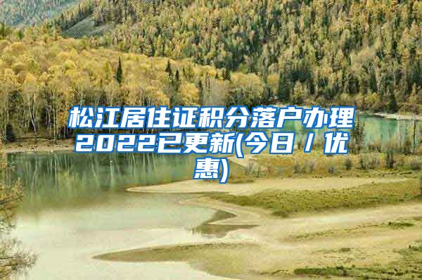 松江居住证积分落户办理2022已更新(今日／优惠)