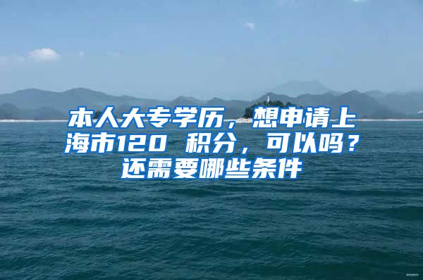 本人大专学历，想申请上海市120 积分，可以吗？还需要哪些条件