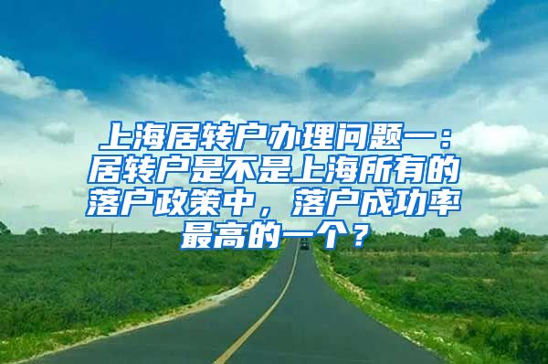 上海居转户办理问题一：居转户是不是上海所有的落户政策中，落户成功率最高的一个？